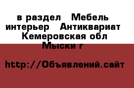  в раздел : Мебель, интерьер » Антиквариат . Кемеровская обл.,Мыски г.